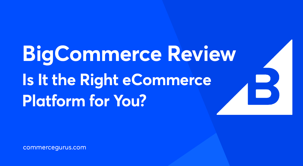 BigCommerce Review: Is It The Right ECommerce Platform For You?